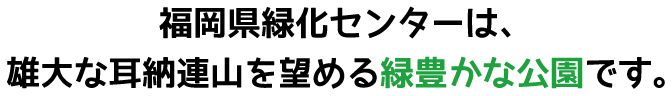 福岡県緑化センターは、雄大な耳納連山を望める緑豊かな公園です。